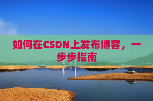 如何在CSDN上发布博客,一步步指南
